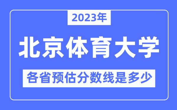 2023年北京体育大学各省预估分数线是多少,北京体育大学分数线预测