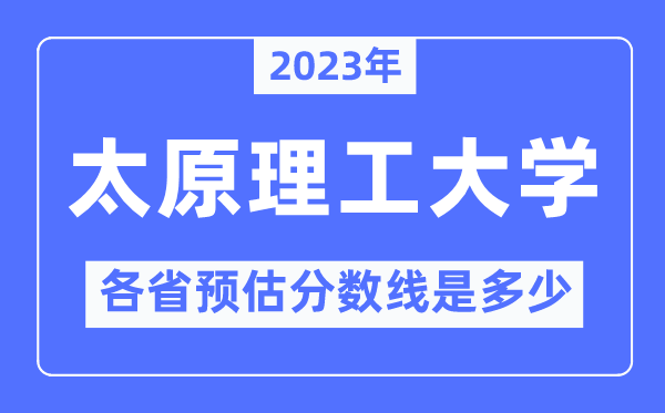 2023年太原理工大学各省预估分数线是多少,太原理工大学分数线预测