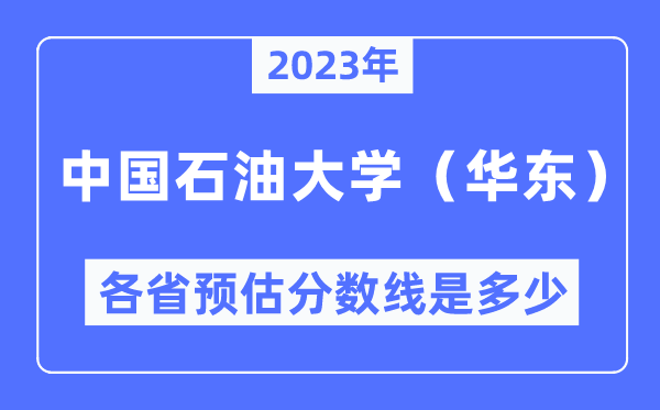 2023年中国石油大学（华东）各省预估分数线是多少,中国石油大学分数线预测