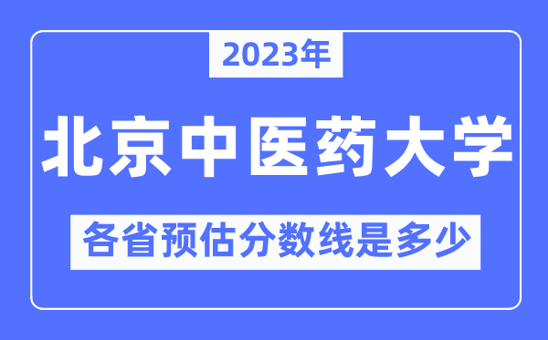 2023年北京中医药大学各省预估分数线是多少,北京中医药大学分数线预测