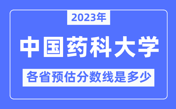 2023年中国药科大学各省预估分数线是多少,中国药科大学分数线预测