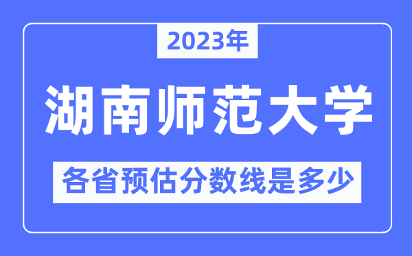 2023年湖南师范大学各省预估分数线是多少,湖南师范大学分数线预测