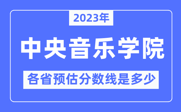 2023年中央音乐学院各省预估分数线是多少,中央音乐学院分数线预测