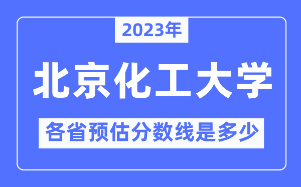 2023年北京化工大学各省预估分数线是多少,北京化工大学分数线预测