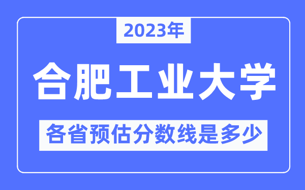 2023年合肥工业大学各省预估分数线是多少,合肥工业大学分数线预测