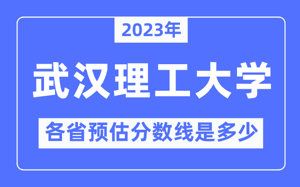 2023年武汉理工大学各省预估分数线是多少,武汉理工大学分数线预测