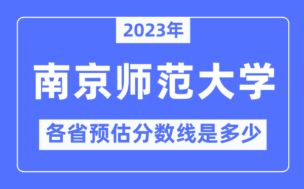 2023年南京师范大学各省预估分数线是多少,南京师范大学分数线预测