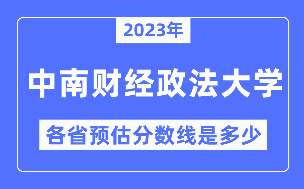 2023年中南财经政法大学各省预估分数线是多少,中南财经政法大学分数线预测