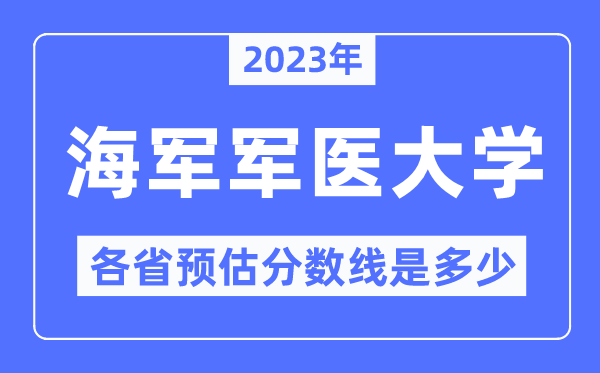 2023年海军军医大学各省预估分数线是多少,海军军医大学分数线预测