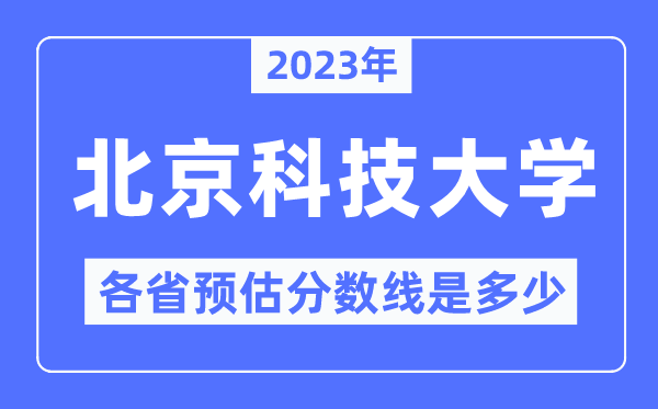 2023年北京科技大学各省预估分数线是多少,北京科技大学分数线预测