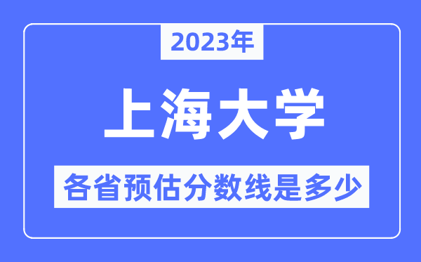 2023年上海大学各省预估分数线是多少,上海大学分数线预测