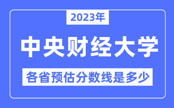 2023年中央财经大学各省预估分数线是多少,中央财经大学分数线预测