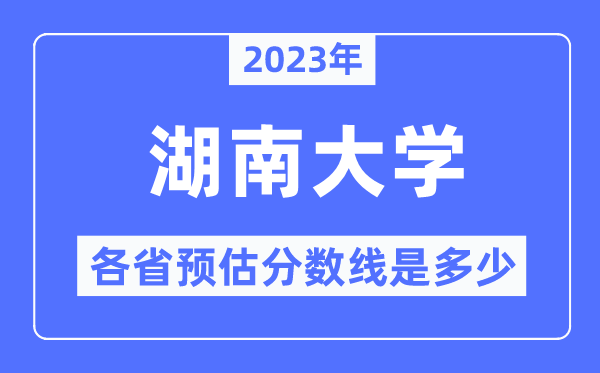 2023年湖南大学各省预估分数线是多少,湖南大学分数线预测