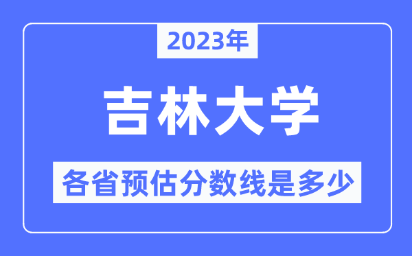 2023年吉林大学各省预估分数线是多少,吉林大学分数线预测