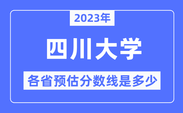 2023年四川大学各省预估分数线是多少,四川大学分数线预测