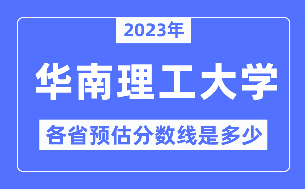 2023年华南理工大学各省预估分数线是多少,华南理工大学分数线预测