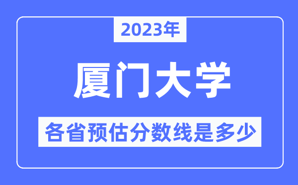 2023年厦门大学各省预估分数线是多少,厦门大学分数线预测