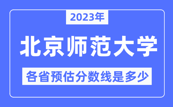 2023年北京师范大学各省预估分数线是多少,北京师范大学分数线预测