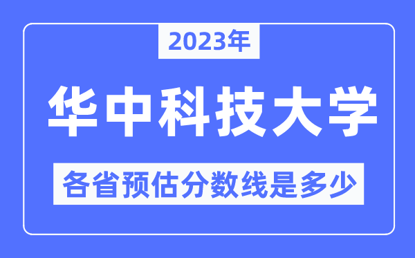 2023年华中科技大学各省预估分数线是多少,华中科技大学分数线预测