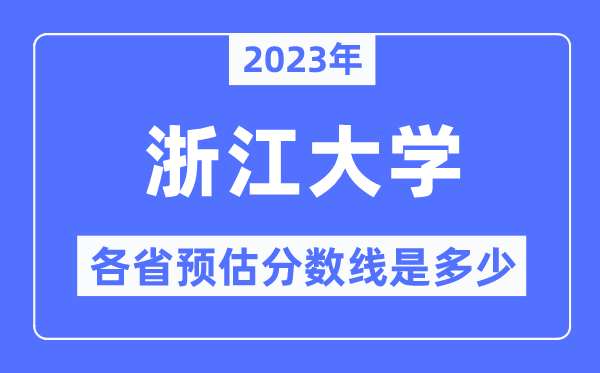 2023年浙江大学各省预估分数线是多少,浙江大学分数线预测