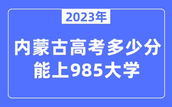 2023年内蒙古高考多少分能上985大学？