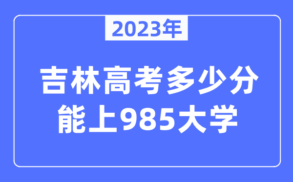 2023年吉林高考多少分能上985大学？