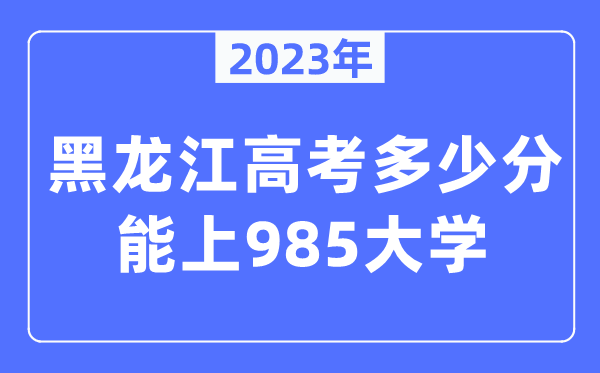 2023年黑龙江高考多少分能上985大学？