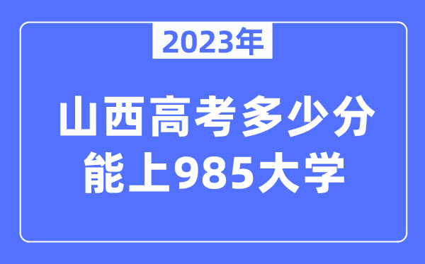 2023年山西高考多少分能上985大学？