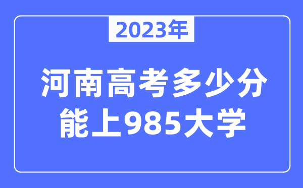 2023年河南高考多少分能上985大学？