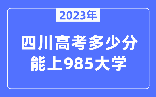 2023年四川高考多少分能上985大学？