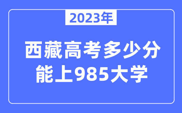 2023年西藏高考多少分能上985大学？