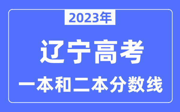 2023年辽宁高考一本和二本分数线（物理类和历史类）