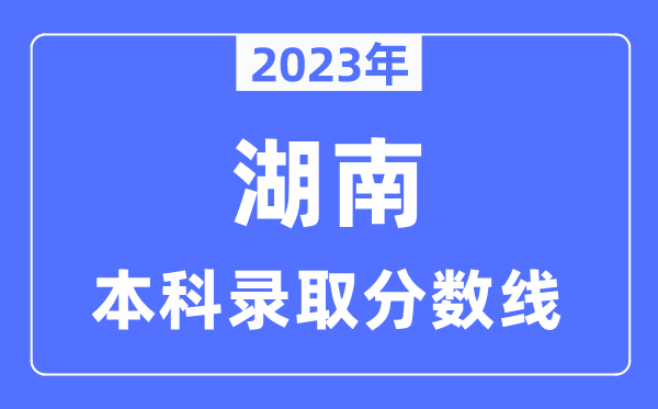 2023年湖南高考本科录取分数线（含物理类和历史类）