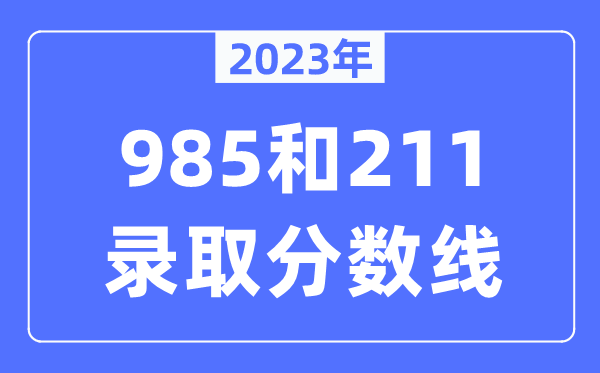 2023年985和211录取分数线,一般上211大学需要多少分？