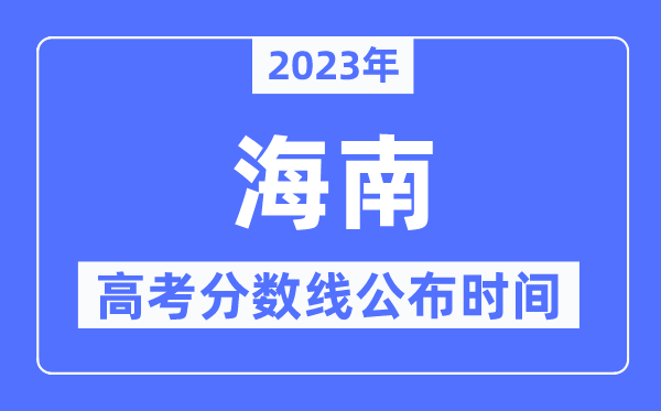 2023年海南高考分数线公布时间,具体几点公布？