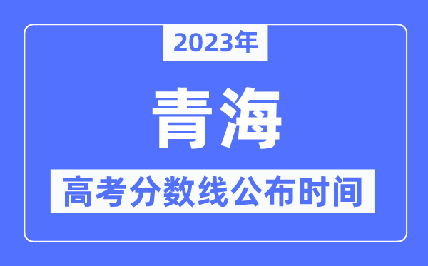 2023年青海高考分数线公布时间,具体几点公布？