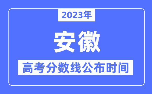 2023年安徽高考分数线公布时间,具体几点公布？