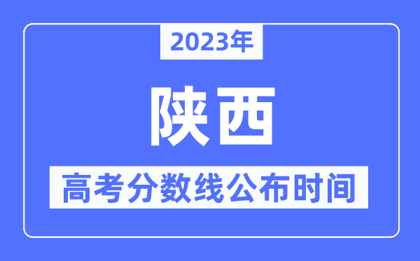 2023年陕西高考分数线公布时间,具体几点公布？