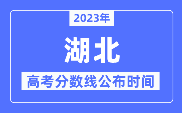 2023年湖北高考分数线公布时间,具体几点公布？