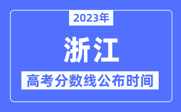 2023年浙江高考分数线公布时间,具体几点公布？