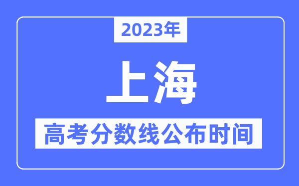 2023年上海高考分数线公布时间,具体几点公布？