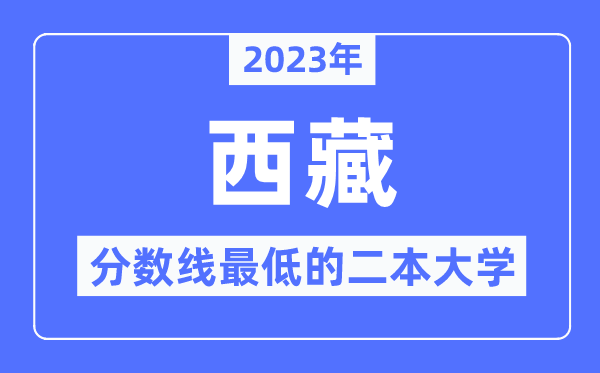 2023年西藏分数线最低的二本大学有哪些？