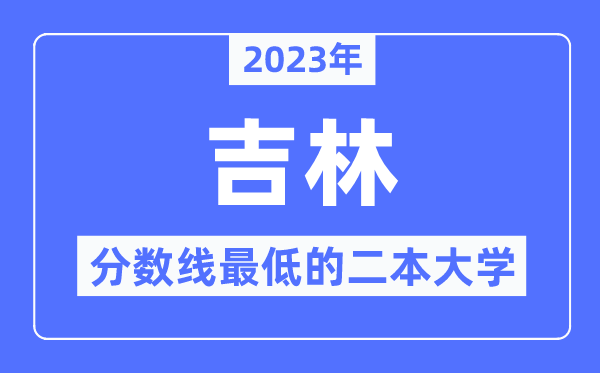 2023年吉林分数线最低的二本大学有哪些？