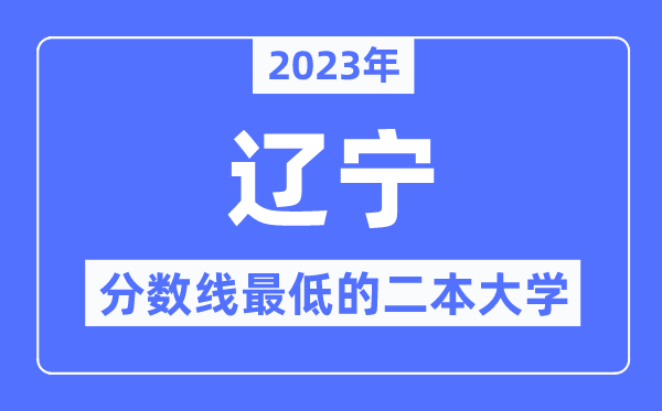 2023年辽宁分数线最低的二本大学有哪些？