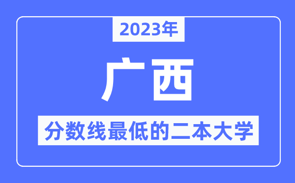 2023年广西分数线最低的二本大学有哪些？