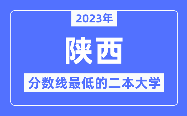 2023年陕西分数线最低的二本大学有哪些？