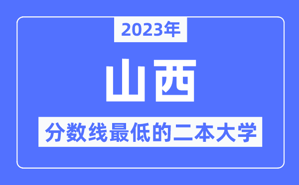 2023年山西分数线最低的二本大学有哪些？