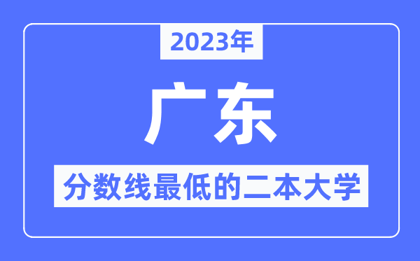 2023年广东分数线最低的二本大学有哪些？