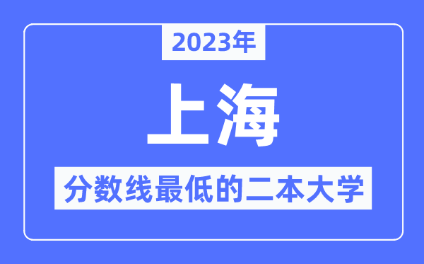 2023年上海分数线最低的二本大学有哪些？