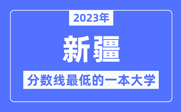 2023年新疆分数线最低的一本大学有哪些？